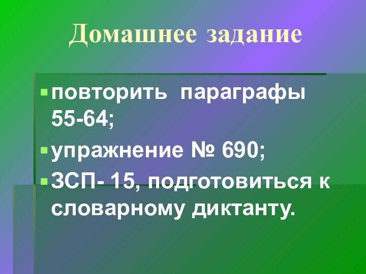 Домашнее заданиеповторить параграфы 55-64;упражнение № 690;ЗСП- 15, подготовиться к словарному диктанту.