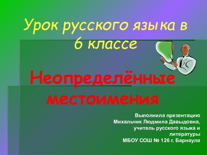 Урок русского языка в 6 классеНеопределённые местоименияВыполнила презентациюМихальчик Людмила Давыдовна,учитель русского языка