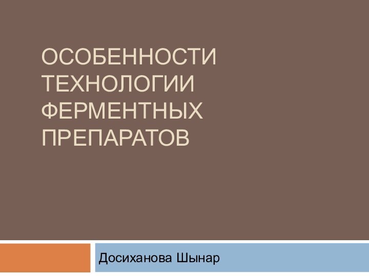 Особенности технологии ферментных препаратовДосиханова Шынар