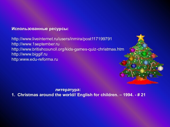 Использованные ресурсы:http://www.liveinternet.ru/users/inmira/post117199791http://www.1september.ru http://www.britishcouncil.org/kids-games-quiz-christmas.htmhttp://www.biggif.ruhttp:www.edu-reforma.ru