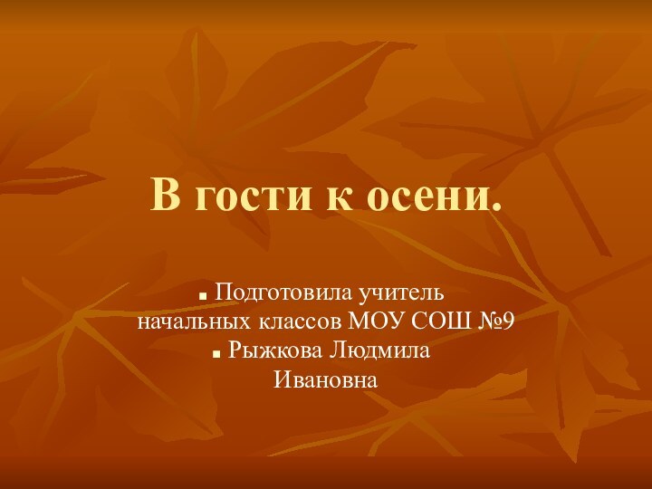 В гости к осени. Подготовила учительначальных классов МОУ СОШ №9 Рыжкова Людмила Ивановна