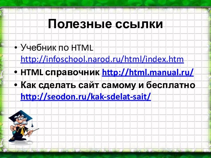 Полезные ссылкиУчебник по HTML http://infoschool.narod.ru/html/index.htmHTML справочник http://html.manual.ru/Как сделать сайт самому и бесплатно http://seodon.ru/kak-sdelat-sait/