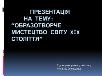 Презентація    на тему: “Образотворче мистецтво світу xixстоліття”