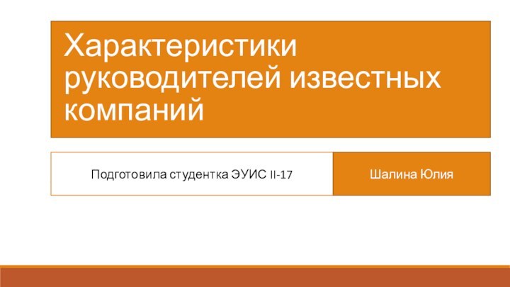 Подготовила студентка ЭУИС II-17Шалина Юлия Характеристики руководителей известных компаний