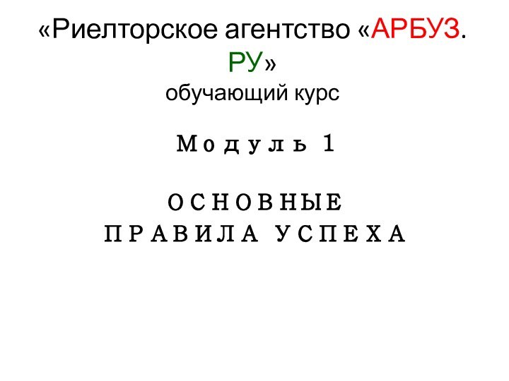 «Риелторское агентство «АРБУЗ.РУ» обучающий курс Модуль 1 ОСНОВНЫЕ ПРАВИЛА УСПЕХА