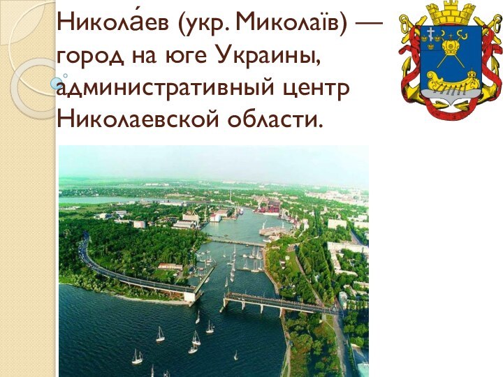 Никола́ев (укр. Миколаїв) — город на юге Украины, административный центр Николаевской области.