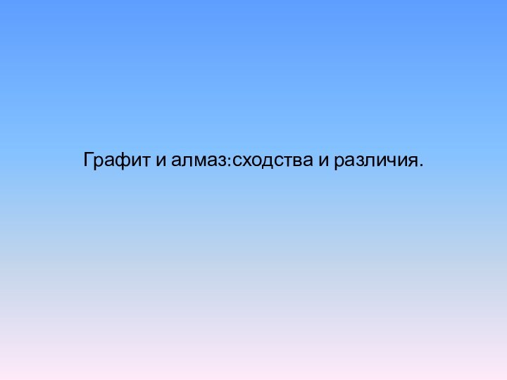 Графит и алмаз:сходства и различия.