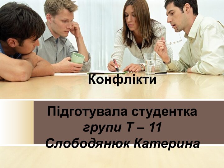 Конфлікти  Підготувала студентка групи Т – 11  Слободянюк Катерина