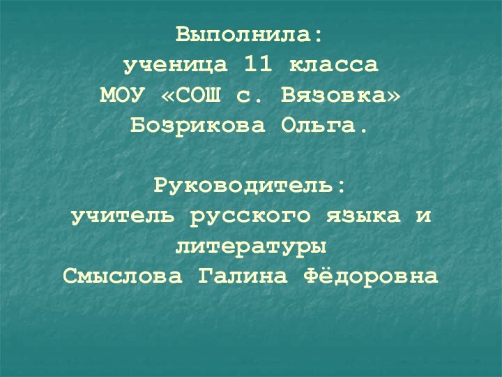 Выполнила: ученица 11 класса МОУ «СОШ с. Вязовка» Бозрикова Ольга.  Руководитель: