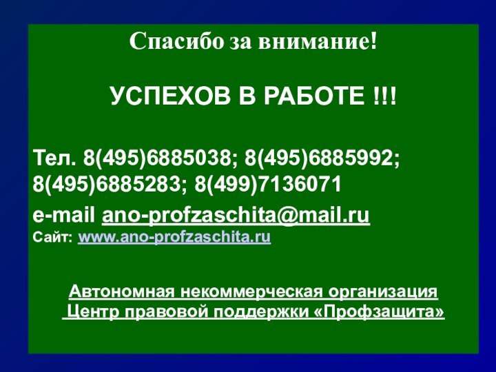 Спасибо за внимание!УСПЕХОВ В РАБОТЕ !!!Тел. 8(495)6885038; 8(495)6885992; 8(495)6885283; 8(499)7136071e-mail ano-profzaschita@mail.ruСайт: www.ano-profzaschita.ruАвтономная