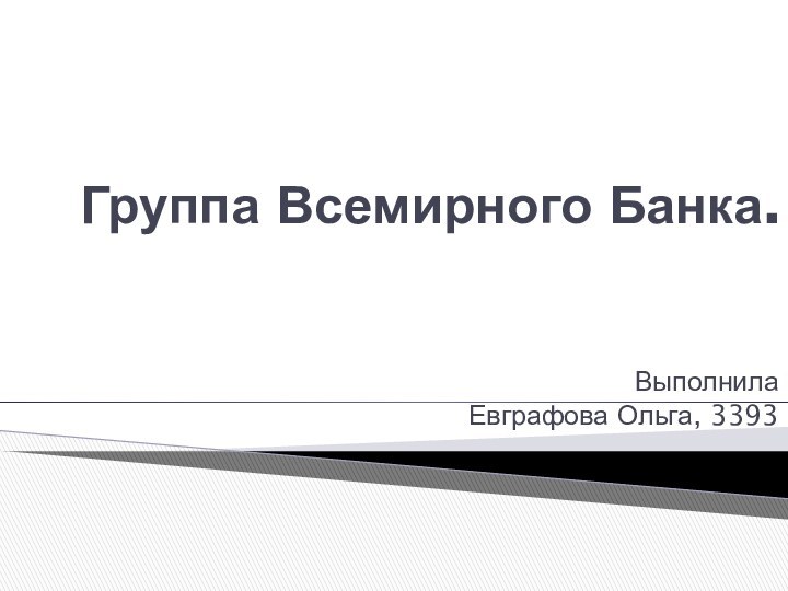 Группа Всемирного Банка.ВыполнилаЕвграфова Ольга, 3393