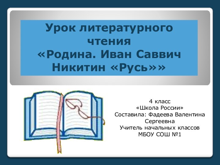 Урок литературного чтения«Родина. Иван Саввич Никитин «Русь»»4 класс«Школа России»Составила: Фадеева Валентина СергеевнаУчитель