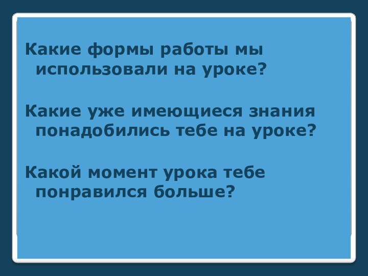 Какие формы работы мы использовали на уроке?Какие уже имеющиеся знания