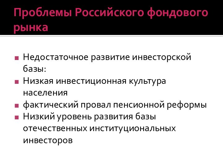 Проблемы Российского фондового рынкаНедостаточное развитие инвесторской базы:Низкая инвестиционная культура населенияфактический провал пенсионной