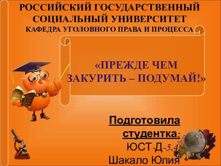 Российский государственный социальный университетКафедра уголовного права и процесса«Прежде чем закурить – Подумай!»Подготовила студентка:ЮСТ-Д-5.4.Шакало Юлия