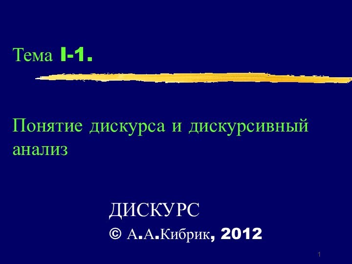 Тема I-1.    Понятие дискурса и дискурсивный анализДИСКУРС© А.А.Кибрик, 2012