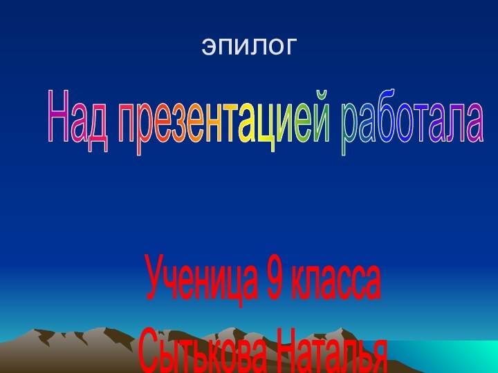 эпилогНад презентацией работала Ученица 9 классаСытькова Наталья