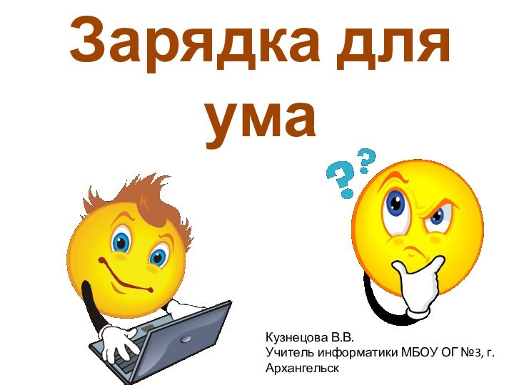 Зарядка для умаКузнецова В.В.Учитель информатики МБОУ ОГ №3, г. Архангельск