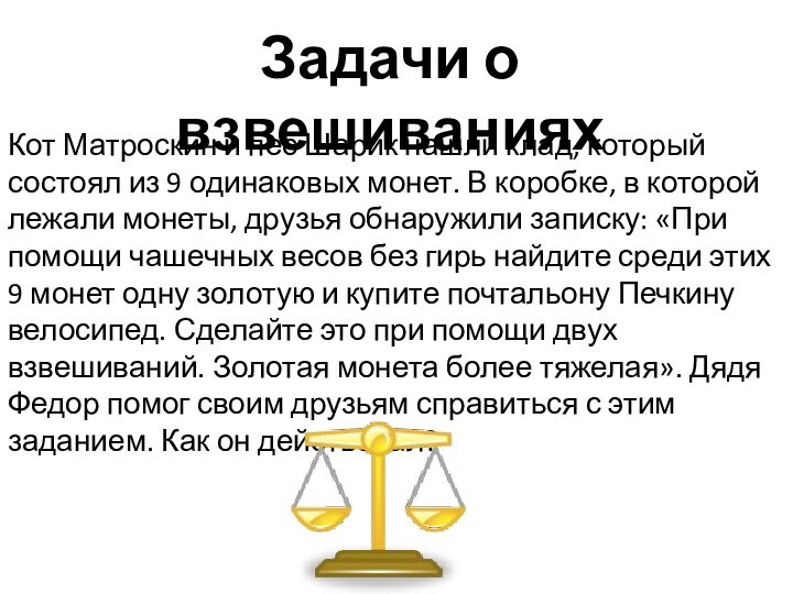 Задачи о взвешиванияхКот Матроскин и пес Шарик нашли клад, который состоял из