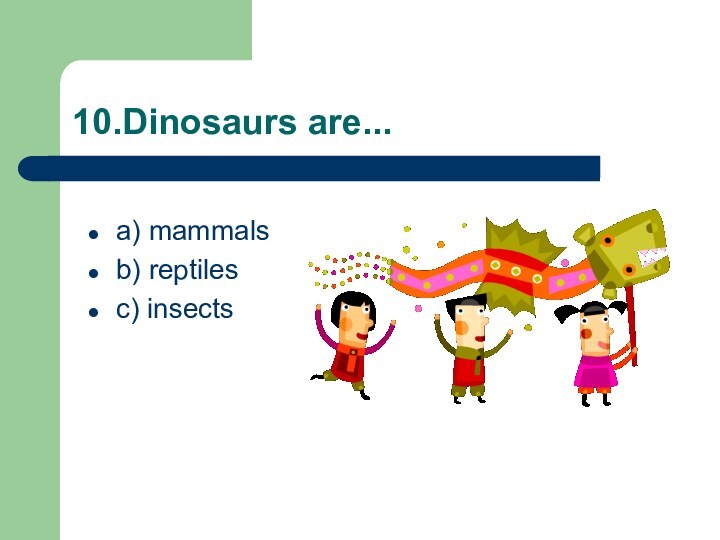10.Dinosaurs are...a) mammalsb) reptiles c) insects