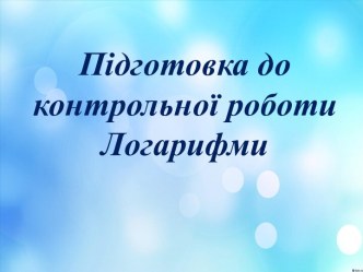 Підготовка доконтрольної роботиЛогарифми