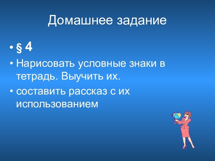 Домашнее задание§ 4Нарисовать условные знаки в тетрадь. Выучить их.составить рассказ с их использованием