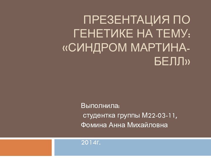 Презентация по генетике на тему: «Синдром мартина-белл»Выполнила: студентка группы М22-03-11,Фомина Анна Михайловна 2014г.