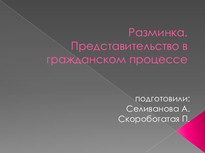 Разминка. Представительство в гражданском процессе подготовили:Селиванова А.Скоробогатая П.