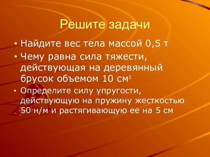 Решите задачиНайдите вес тела массой 0,5 тЧему равна сила тяжести, действующая на