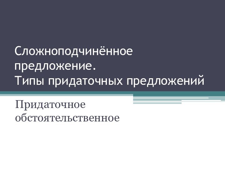 Сложноподчинённое предложение.  Типы придаточных предложенийПридаточное обстоятельственное