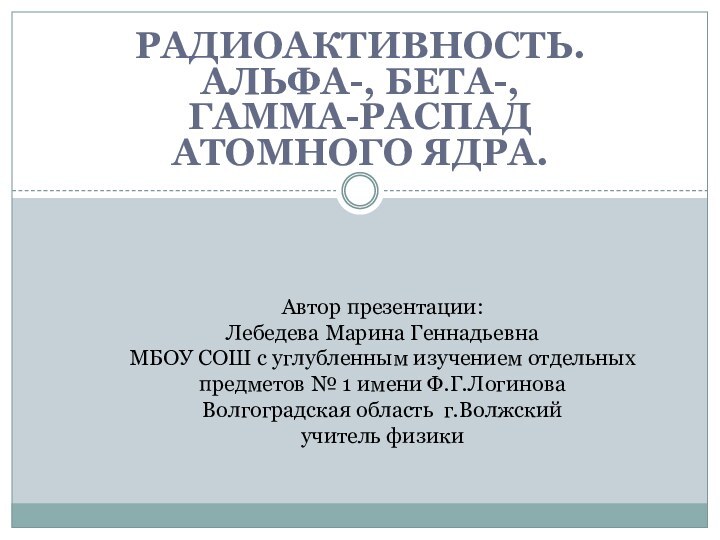 Радиоактивность. Альфа-, бета-, гамма-распад атомного ядра.  Автор презентации: Лебедева Марина Геннадьевна