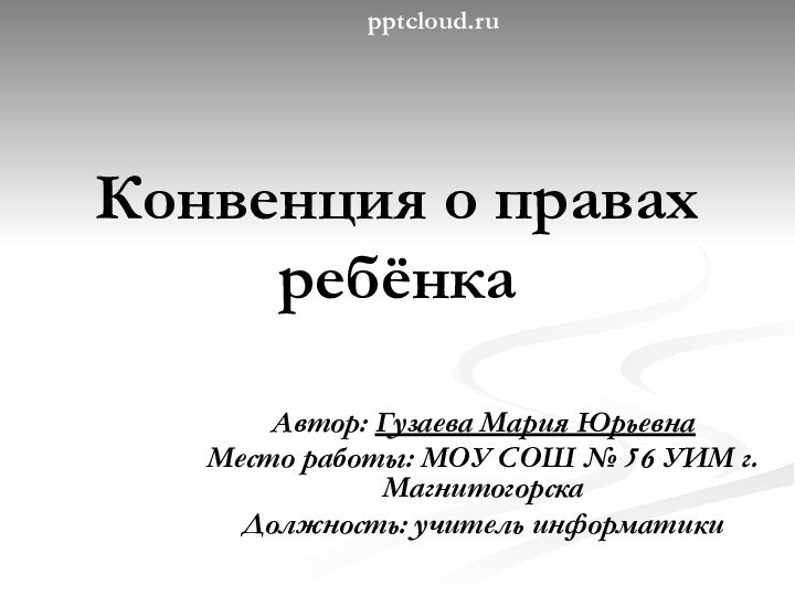 Конвенция о правах ребёнка Автор: Гузаева Мария ЮрьевнаМесто работы: МОУ СОШ №