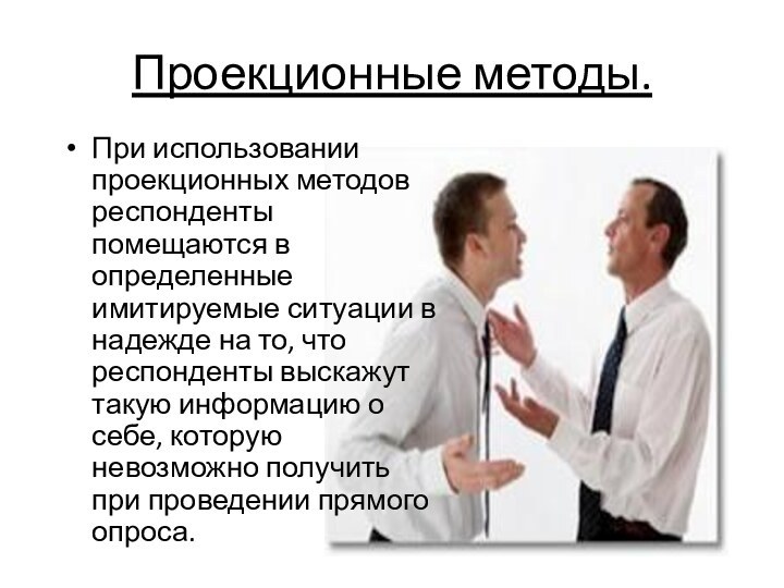 Проекционные методы. При использовании проекционных методов респонденты помещаются в определенные имитируемые ситуации