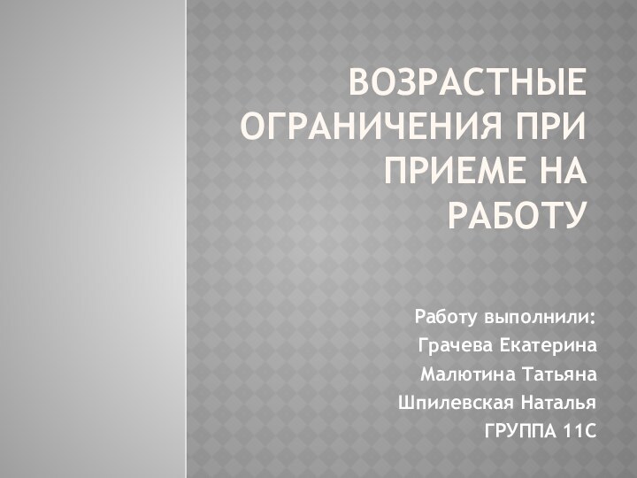 Возрастные ограничения при приеме на работуРаботу выполнили:Грачева ЕкатеринаМалютина ТатьянаШпилевская НатальяГРУППА 11С