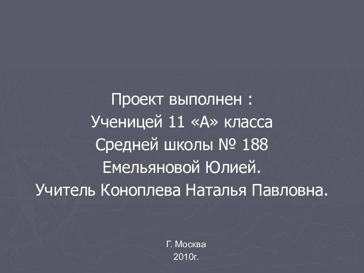 Проект выполнен :Ученицей 11 «А» класса Средней школы № 188 Емельяновой Юлией.Учитель Коноплева Наталья Павловна.Г. Москва2010г.