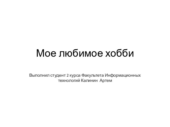 Мое любимое хоббиВыполнил студент 2 курса Факультета Информационных технологий Калинин Артем