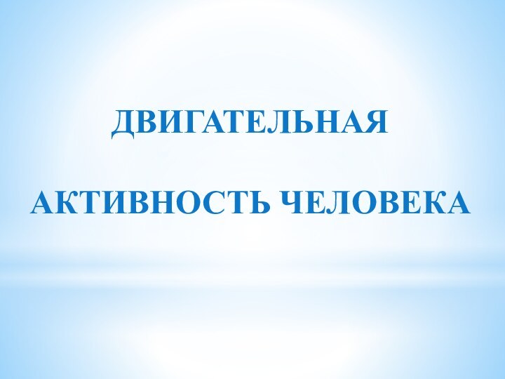 ДВИГАТЕЛЬНАЯ АКТИВНОСТЬ ЧЕЛОВЕКА