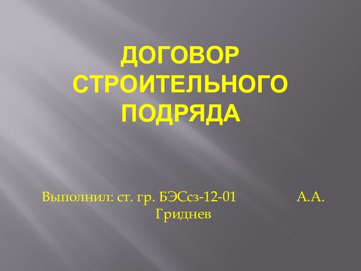 Договор строительного подрядаВыполнил: ст. гр. БЭСсз-12-01         А.А. Гриднев