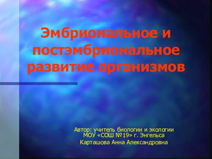 Эмбриональное и постэмбриональное развитие организмовАвтор: учитель биологии и экологии  МОУ «СОШ