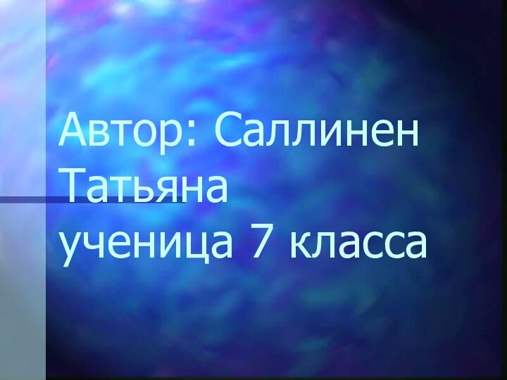 Автор: Саллинен Татьяна  ученица 7 класса