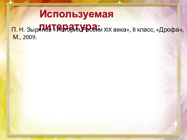 Используемая литература:П. Н. Зырянов «История России XIX века», 8 класс, «Дрофа», М., 2009.