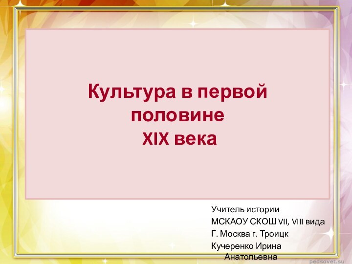 Культура в первой  половине  XIX векаУчитель историиМСКАОУ СКОШ VII, VIII