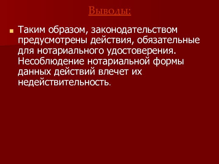 Выводы: Таким образом, законодательством предусмотрены действия, обязательные для нотариального удостоверения. Несоблюдение нотариальной