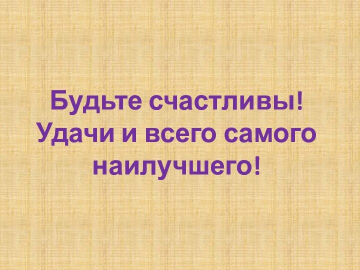 Будьте счастливы! Удачи и всего самого наилучшего!