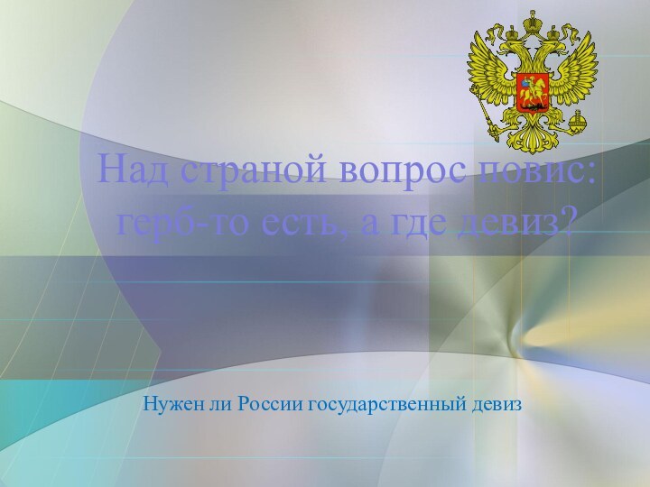 Нужен ли России государственный девизНад страной вопрос повис: герб-то есть, а где девиз?