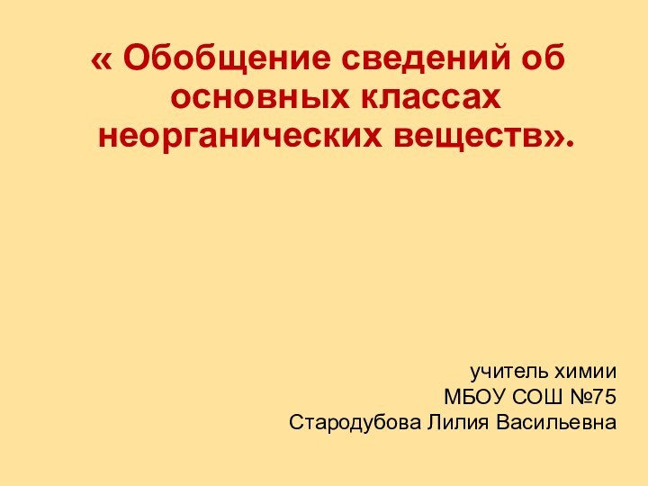 « Обобщение сведений об основных классах неорганических веществ».учитель химииМБОУ СОШ №75Стародубова Лилия Васильевна