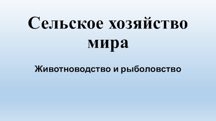 Сельское хозяйство мираЖивотноводство и рыболовство