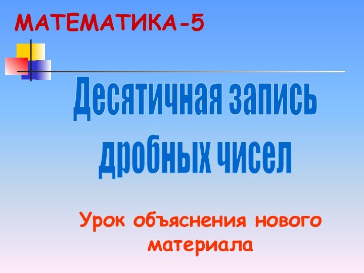 Десятичная записьдробных чиселУрок объяснения нового материалаМАТЕМАТИКА-5