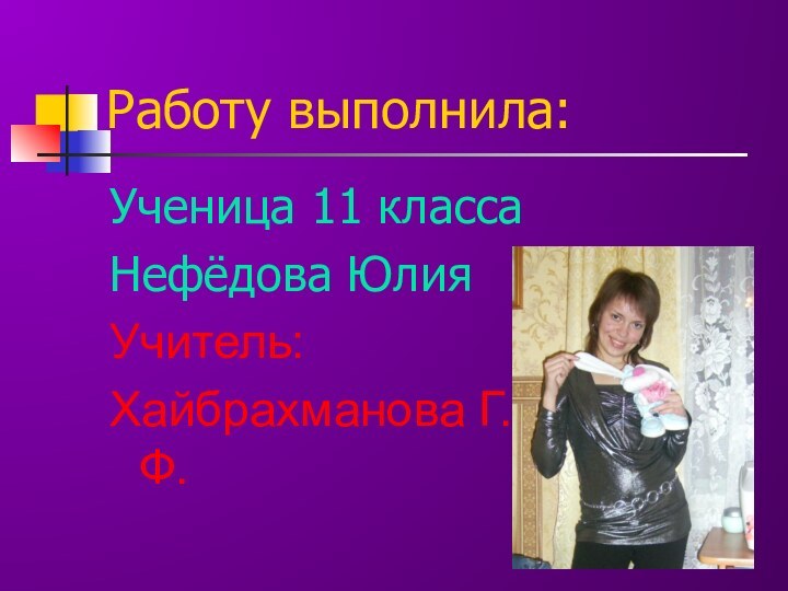 Работу выполнила:Ученица 11 класса Нефёдова ЮлияУчитель: Хайбрахманова Г.Ф.