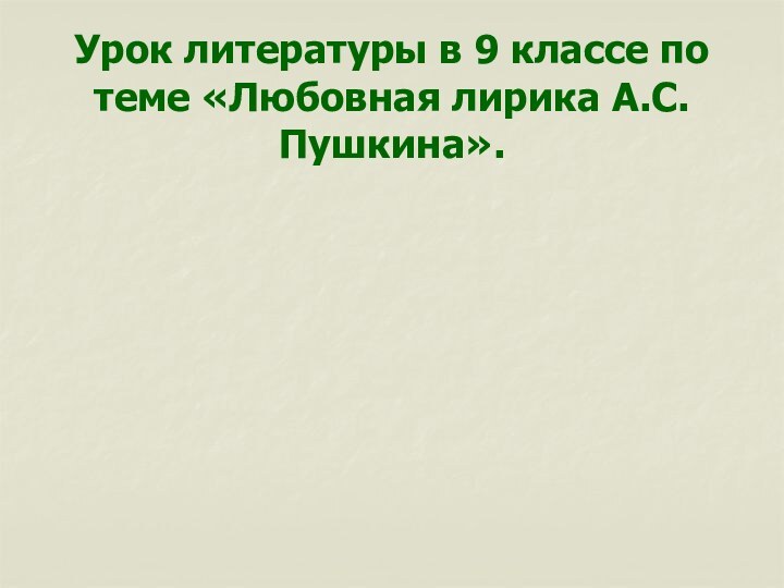 Урок литературы в 9 классе по теме «Любовная лирика А.С.Пушкина».